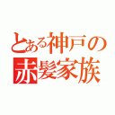 とある神戸の赤髪家族（）