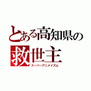 とある高知県の救世主（スーパーアニメイズム）