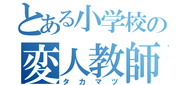 とある小学校の変人教師（タカマツ）