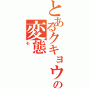 とあるクキョウの変態（心）