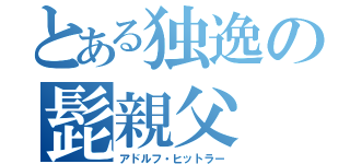 とある独逸の髭親父（アドルフ・ヒットラー）