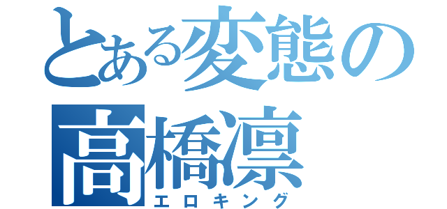 とある変態の高橋凛（エロキング）