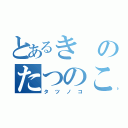 とあるきのたつのこ（タツノコ）