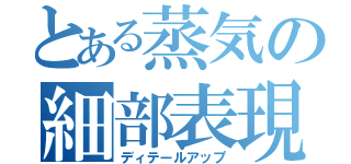 とある蒸気の細部表現（ディテールアップ）