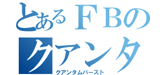 とあるＦＢのクアンタ（クアンタムバースト）