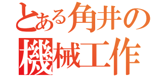 とある角井の機械工作（）