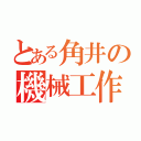 とある角井の機械工作（）