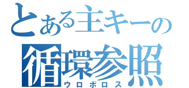 とある主キーの循環参照（ウロボロス）