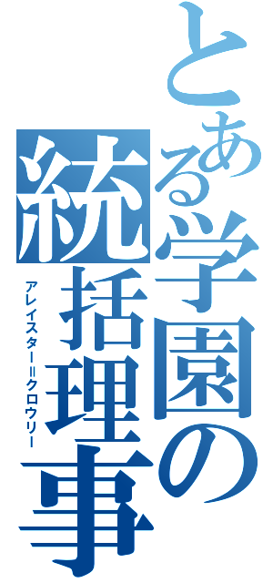 とある学園の統括理事長（アレイスター＝クロウリー）