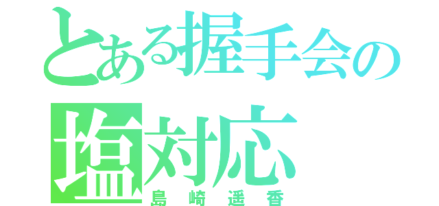 とある握手会の塩対応（島崎遥香）