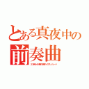 とある真夜中の前奏曲（２３時５４分陽の旅路へのプレリュード）