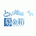 とある地球・愛の基金の募金箱（インデックス）