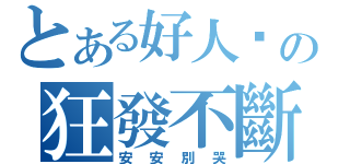 とある好人卡の狂發不斷（安安別哭）