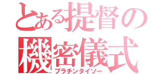 とある提督の機密儀式（ブラチンタイソー）