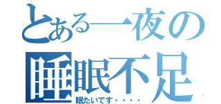 とある一夜の睡眠不足（眠たいです・・・・）