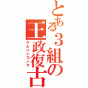 とある３組の王政復古（マルハシカンタ）