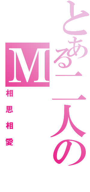 とある二人のＭ（相思相愛）