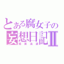 とある腐女子の妄想日記Ⅱ（現実逃避）