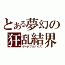 とある夢幻の狂乱結界（ポータブルノイズ）