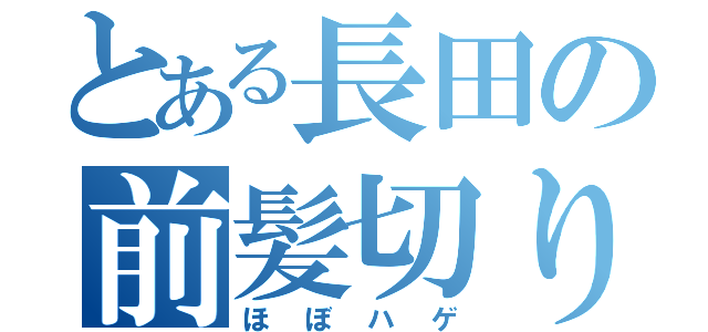 とある長田の前髪切りすぎ（ほぼハゲ）