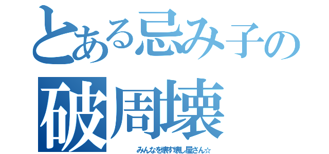 とある忌み子の破周壊（    みんなを壊す壊し屋さん☆）