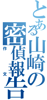 とある山崎の密偵報告書（作文）