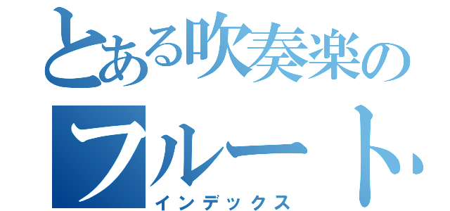 とある吹奏楽のフルート吹き（インデックス）