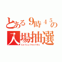 とある９時４５分の入場抽選（にゅうじょうちゅうせん）