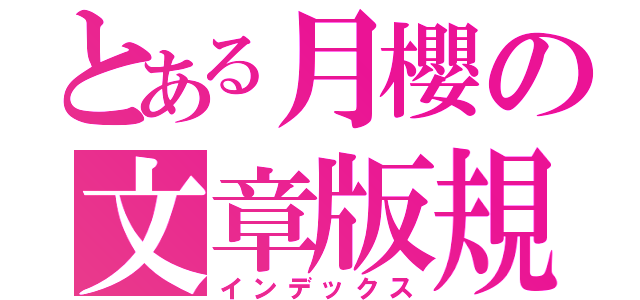 とある月櫻の文章版規（インデックス）