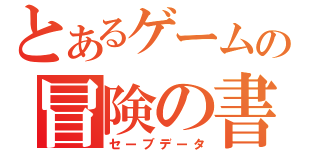 とあるゲームの冒険の書（セーブデータ）