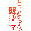 とある近藤さんの歩毛門マスター（マニアック）