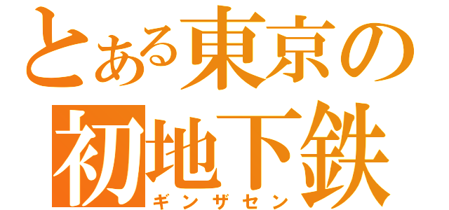 とある東京の初地下鉄（ギンザセン）