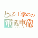 とある工学のの重戦車砲（インデックス）