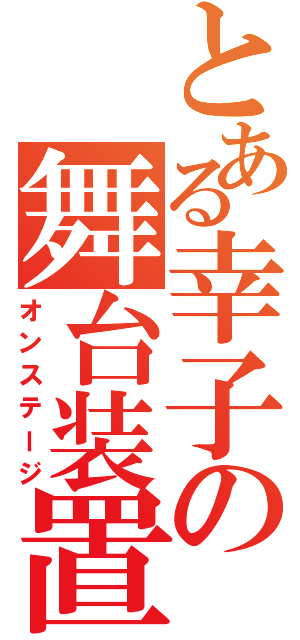 とある幸子の舞台装置（オンステージ）