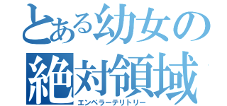 とある幼女の絶対領域（エンペラーテリトリー）