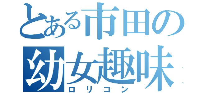 とある市田の幼女趣味（ロリコン）