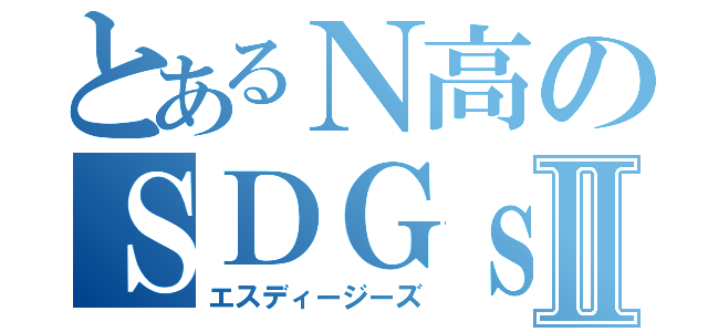 とあるＮ高のＳＤＧｓⅡ（エスディージーズ）