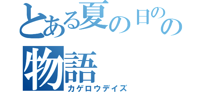 とある夏の日のの物語（カゲロウデイズ）