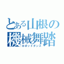 とある山根の機械舞踏（ロボットダンス）