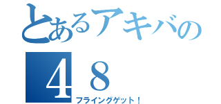 とあるアキバの４８（フライングゲット！）