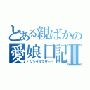 とある親ばかの愛娘日記Ⅱ（〜シングルマザー〜）