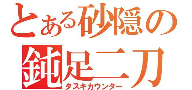 とある砂隠の鈍足二刀（タスキカウンター）