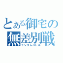 とある御宅の無差別戦（ランダムバトル）