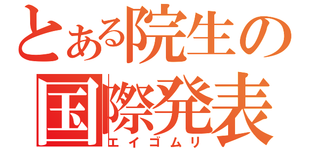 とある院生の国際発表（エイゴムリ）