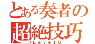 とある奏者の超絶技巧（Ｌｅｖｅｌ６）