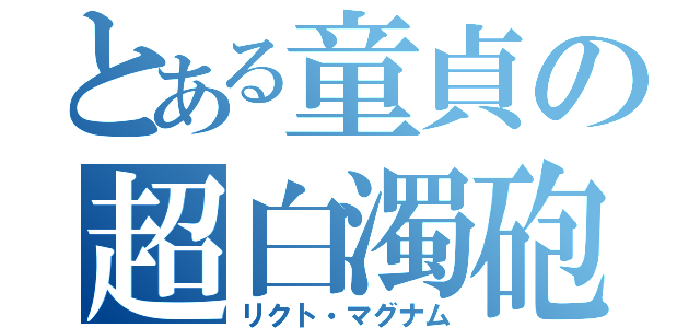 とある童貞の超白濁砲（リクト・マグナム）