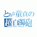 とある童貞の超白濁砲（リクト・マグナム）