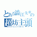 とある澁江先輩の超坊主頭（Ｇｏｏｇｌｅマップに乗ってるよ）