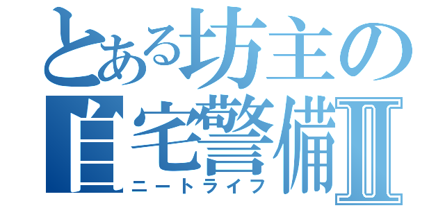 とある坊主の自宅警備員Ⅱ（ニートライフ）