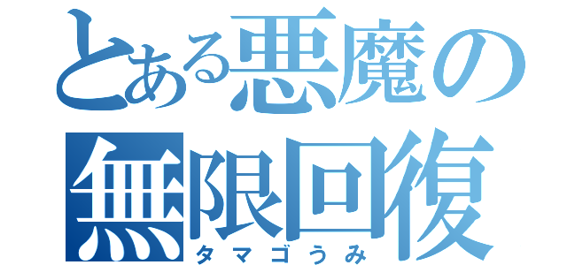 とある悪魔の無限回復（タマゴうみ）